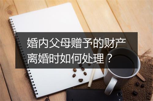 婚内父母赠予的财产离婚时如何处理？