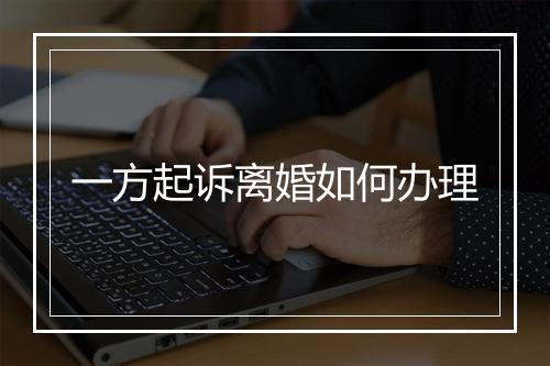 一方起诉离婚如何办理