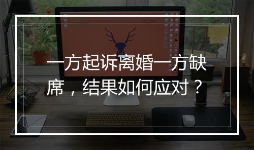 一方起诉离婚一方缺席，结果如何应对？