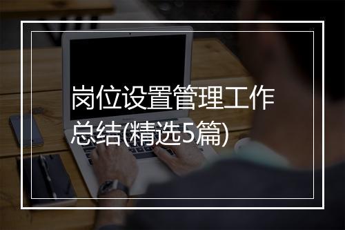 岗位设置管理工作总结(精选5篇)