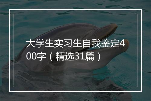大学生实习生自我鉴定400字（精选31篇）