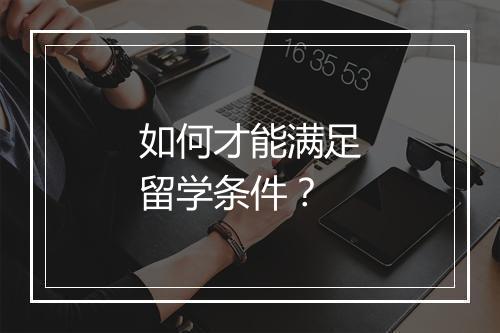 如何才能满足留学条件？
