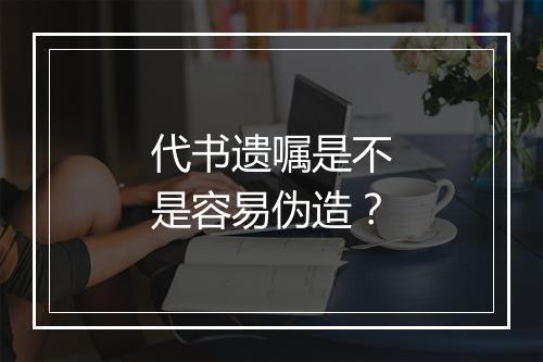 代书遗嘱是不是容易伪造？