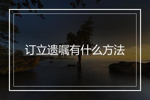 订立遗嘱有什么方法