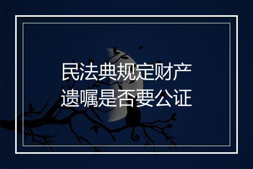 民法典规定财产遗嘱是否要公证