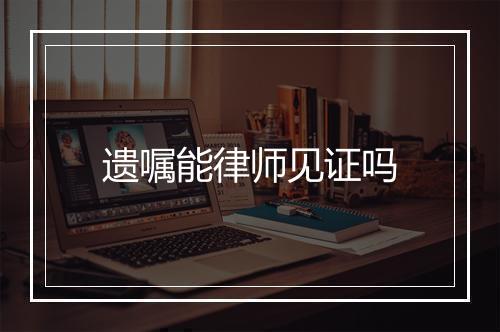 遗嘱能律师见证吗