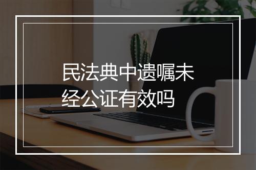 民法典中遗嘱未经公证有效吗