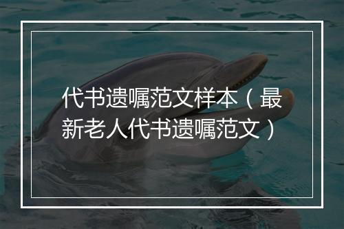 代书遗嘱范文样本（最新老人代书遗嘱范文）