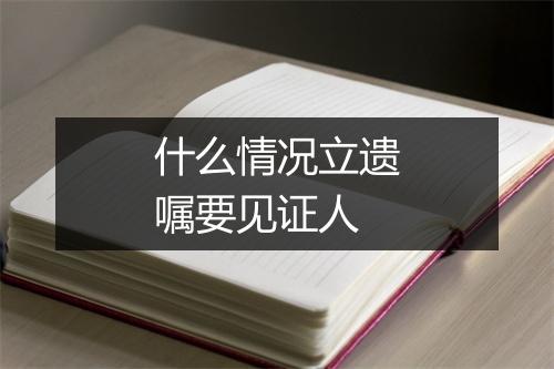 什么情况立遗嘱要见证人