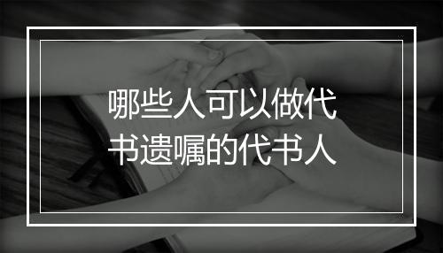 哪些人可以做代书遗嘱的代书人