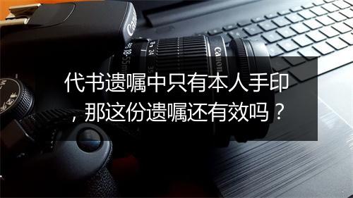 代书遗嘱中只有本人手印，那这份遗嘱还有效吗？