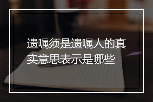 遗嘱须是遗嘱人的真实意思表示是哪些
