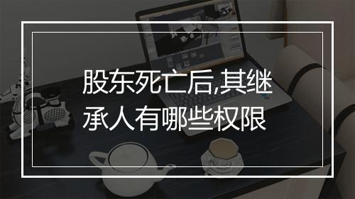 股东死亡后,其继承人有哪些权限