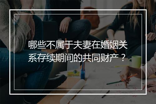 哪些不属于夫妻在婚姻关系存续期间的共同财产？