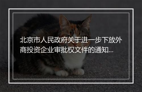 北京市人民政府关于进一步下放外商投资企业审批权文件的通知内容是什么