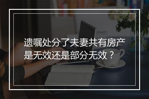 遗嘱处分了夫妻共有房产是无效还是部分无效？