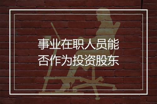 事业在职人员能否作为投资股东