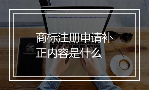 商标注册申请补正内容是什么