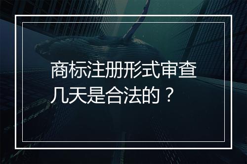 商标注册形式审查几天是合法的？