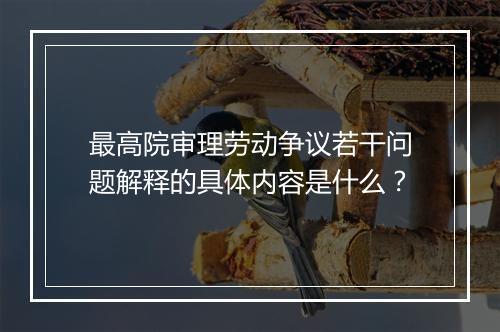 最高院审理劳动争议若干问题解释的具体内容是什么？