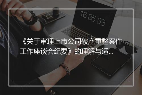 《关于审理上市公司破产重整案件工作座谈会纪要》的理解与适用