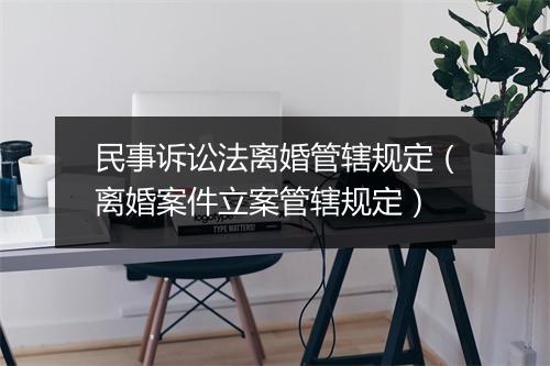 民事诉讼法离婚管辖规定（离婚案件立案管辖规定）