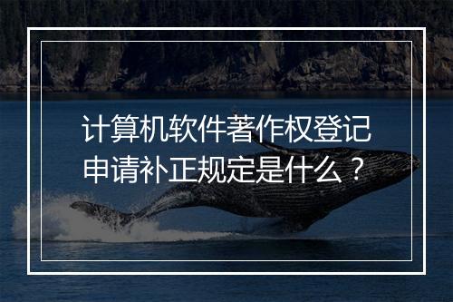 计算机软件著作权登记申请补正规定是什么？