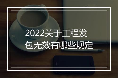 2022关于工程发包无效有哪些规定