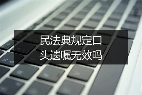 民法典规定口头遗嘱无效吗