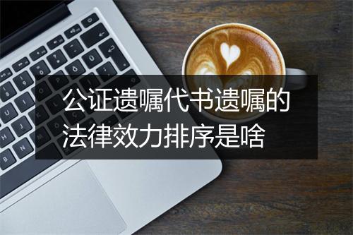 公证遗嘱代书遗嘱的法律效力排序是啥