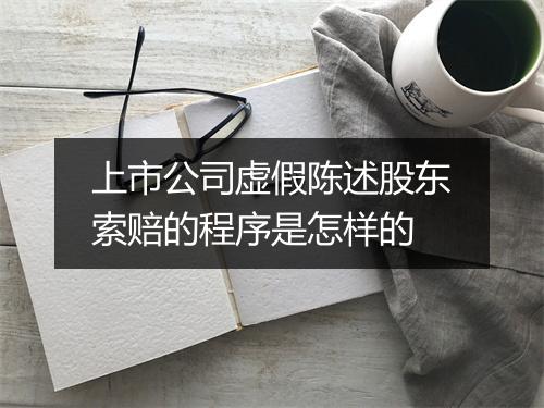 上市公司虚假陈述股东索赔的程序是怎样的