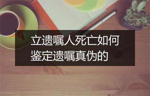 立遗嘱人死亡如何鉴定遗嘱真伪的