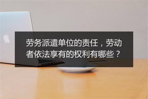 劳务派遣单位的责任，劳动者依法享有的权利有哪些？