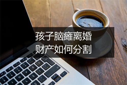 孩子脑瘫离婚财产如何分割