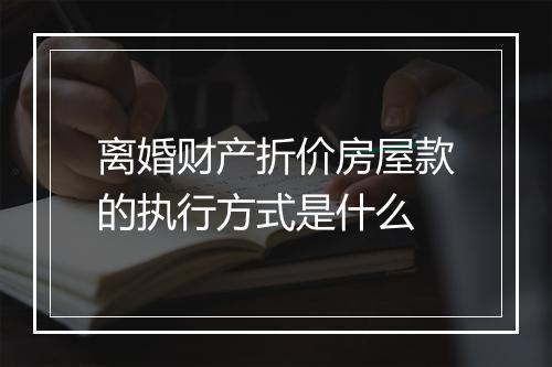 离婚财产折价房屋款的执行方式是什么