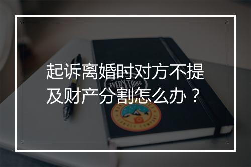 起诉离婚时对方不提及财产分割怎么办？