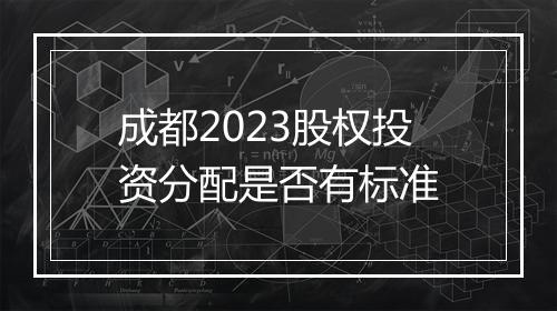 成都2023股权投资分配是否有标准