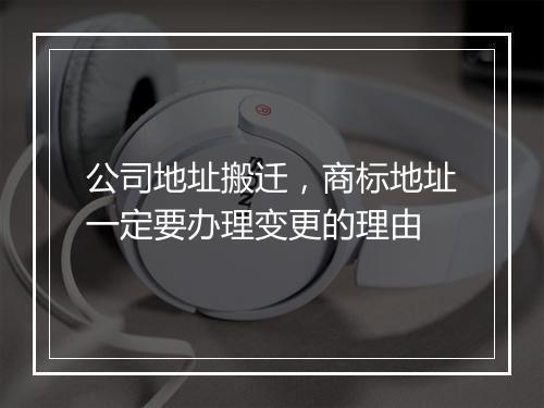 公司地址搬迁，商标地址一定要办理变更的理由
