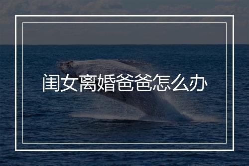 闺女离婚爸爸怎么办