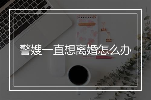 警嫂一直想离婚怎么办
