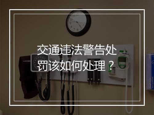 交通违法警告处罚该如何处理？