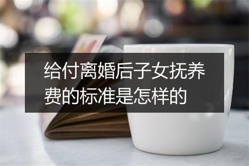 给付离婚后子女抚养费的标准是怎样的