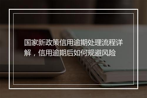 国家新政策信用逾期处理流程详解，信用逾期后如何规避风险
