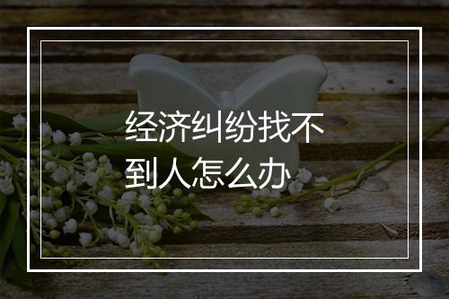 经济纠纷找不到人怎么办
