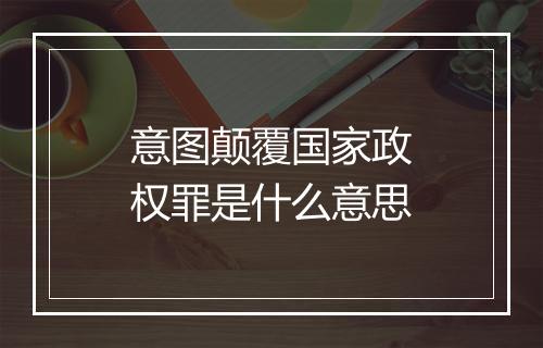 意图颠覆国家政权罪是什么意思