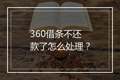 360借条不还款了怎么处理？