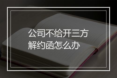 公司不给开三方解约函怎么办
