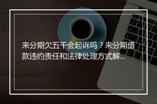 来分期欠五千会起诉吗？来分期借款违约责任和法律处理方式解析