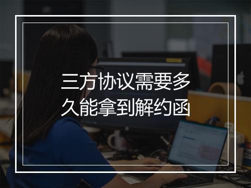 三方协议需要多久能拿到解约函