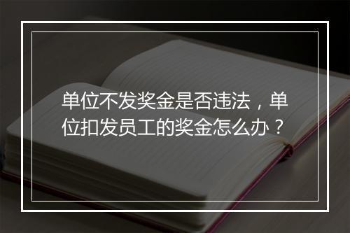 单位不发奖金是否违法，单位扣发员工的奖金怎么办？